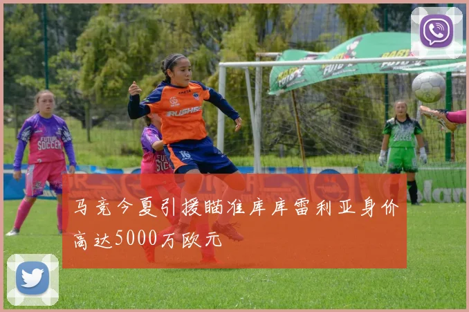 马竞今夏引援瞄准库库雷利亚身价高达5000万欧元